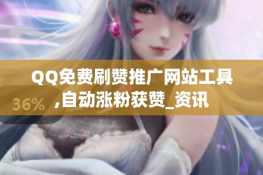 QQ免费刷赞推广网站工具,自动涨粉获赞_资讯