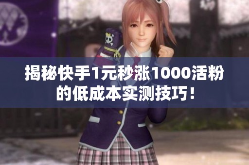 揭秘快手1元秒涨1000活粉的低成本实测技巧！