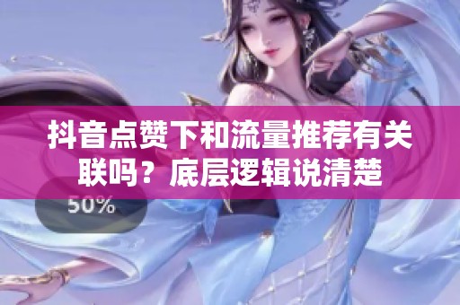 抖音点赞下和流量推荐有关联吗？底层逻辑说清楚