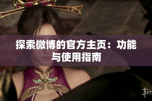 探索微博的官方主页：功能与使用指南