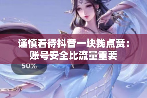 谨慎看待抖音一块钱点赞:账号安全比流量重要 谨慎看待抖音一块钱点赞:账号安全比流量重要