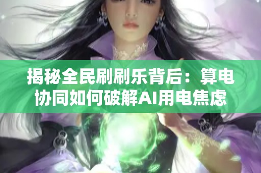 揭秘全民刷刷乐背后：算电协同如何破解AI用电焦虑