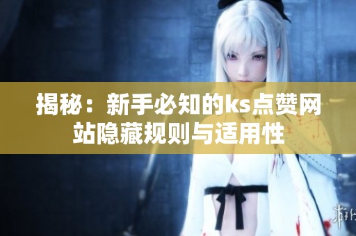 揭秘:新手必知的ks点赞网站隐藏规则与适用性 揭秘:新手必知的ks点赞网站隐藏规则与适用性