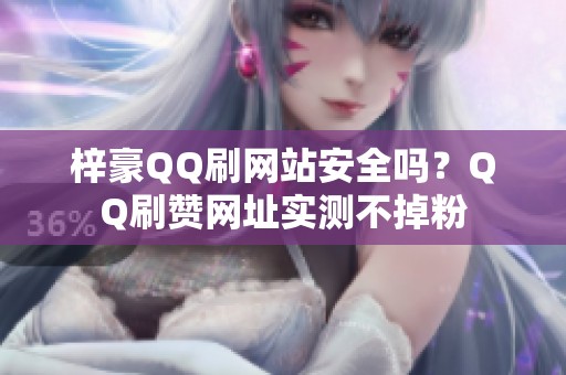 梓豪QQ刷网站安全吗?QQ刷赞网址实测不掉粉 梓豪QQ刷网站安全吗?QQ刷赞网址实测不掉粉