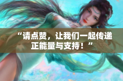 “请点赞，让我们一起传递正能量与支持！”
