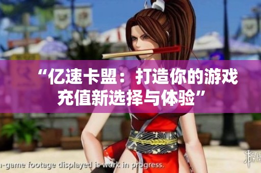 “亿速卡盟：打造你的游戏充值新选择与体验”