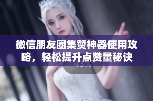 微信朋友圈集赞神器使用攻略,轻松提升点赞量秘诀 微信朋友圈集赞神器使用攻略,轻松提升点赞量秘诀