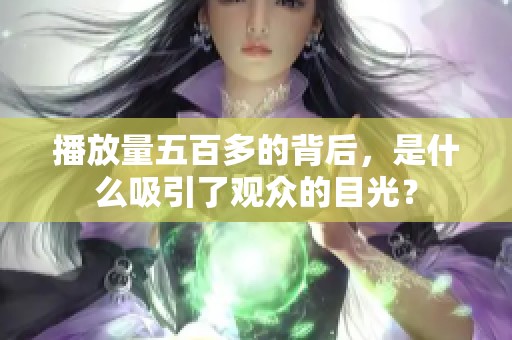 播放量五百多的背后，是什么吸引了观众的目光？