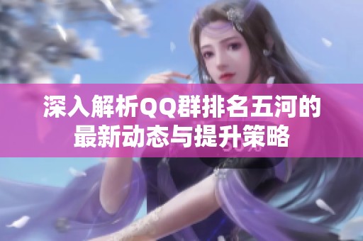 深入解析QQ群排名五河的最新动态与提升策略