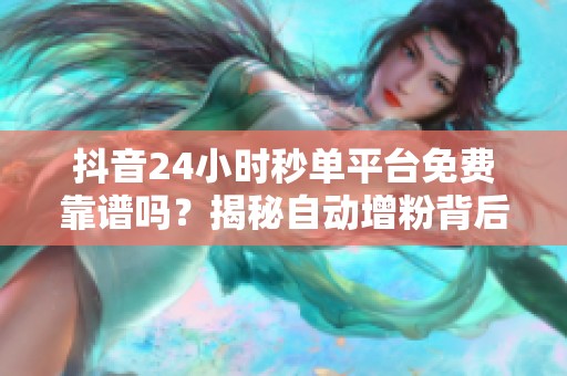 抖音24小时秒单平台免费靠谱吗？揭秘自动增粉背后的真相