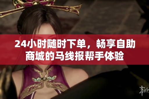 24小时随时下单，畅享自助商城的马线报帮手体验