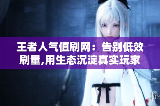 王者人气值刷网：告别低效刷量,用生态沉淀真实玩家信任