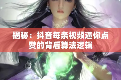 揭秘：抖音每条视频逼你点赞的背后算法逻辑
