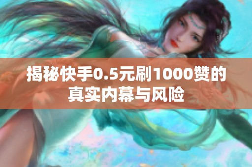 揭秘快手0.5元刷1000赞的真实内幕与风险
