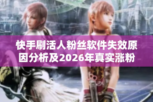 快手刷活人粉丝软件失效原因分析及2026年真实涨粉新方法揭秘