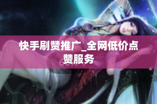 快手刷赞推广_全网低价点赞服务