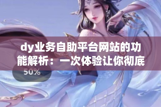 dy业务自助平台网站的功能解析：一次体验让你彻底懂！