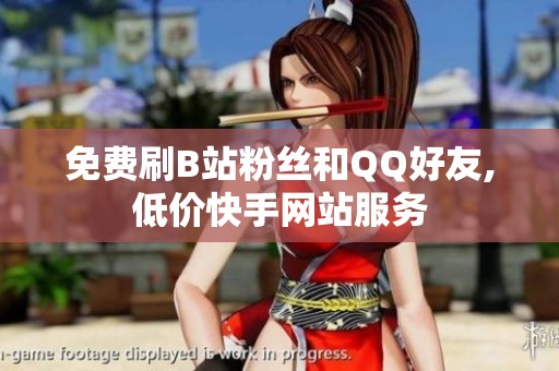 免费刷B站粉丝和QQ好友,低价快手网站服务