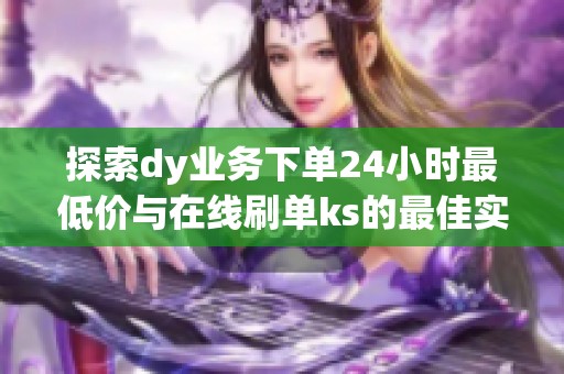 探索dy业务下单24小时最低价与在线刷单ks的最佳实践