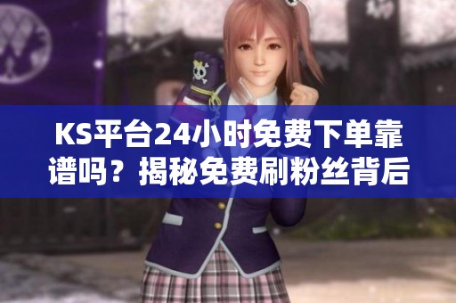 KS平台24小时免费下单靠谱吗？揭秘免费刷粉丝背后的骗局
