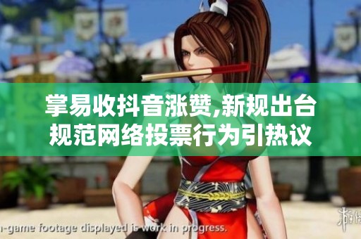 掌易收抖音涨赞,新规出台规范网络投票行为引热议