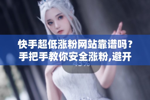 快手超低涨粉网站靠谱吗？手把手教你安全涨粉,避开账号风险