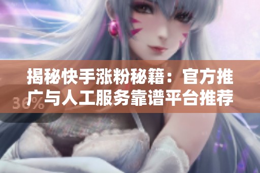 揭秘快手涨粉秘籍：官方推广与人工服务靠谱平台推荐