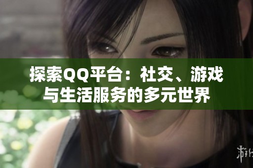 探索QQ平台：社交、游戏与生活服务的多元世界