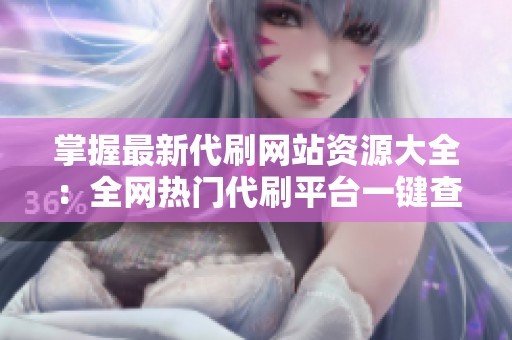 掌握最新代刷网站资源大全：全网热门代刷平台一键查询全攻略