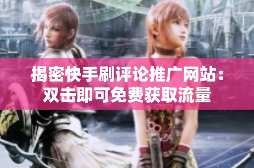 揭密快手刷评论推广网站：双击即可免费获取流量