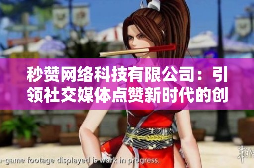 秒赞网络科技有限公司：引领社交媒体点赞新时代的创新力量