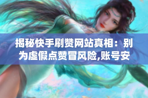 揭秘快手刷赞网站真相：别为虚假点赞冒风险,账号安全更重要_资讯