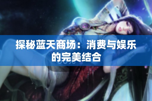 探秘蓝天商场：消费与娱乐的完美结合