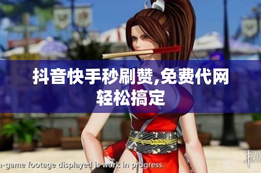 抖音快手秒刷赞,免费代网轻松搞定