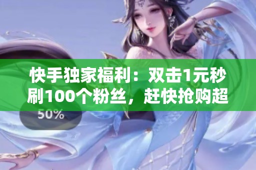 快手独家福利：双击1元秒刷100个粉丝，赶快抢购超低价！