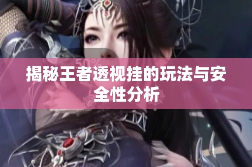 揭秘王者透视挂的玩法与安全性分析