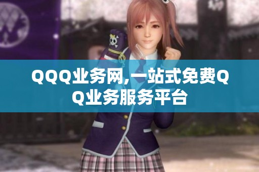 QQQ业务网,一站式免费QQ业务服务平台