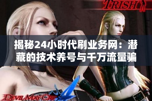 揭秘24小时代刷业务网：潜藏的技术养号与千万流量骗局