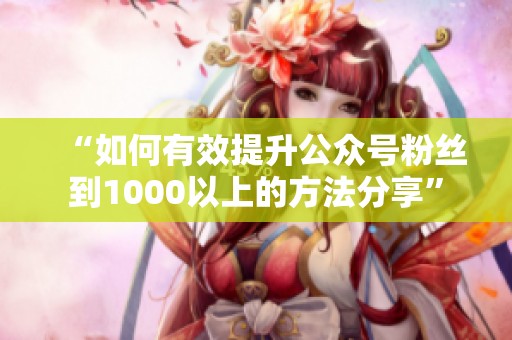 “如何有效提升公众号粉丝到1000以上的方法分享” “如何有效提升公众号粉丝到1000以上的方法分享”