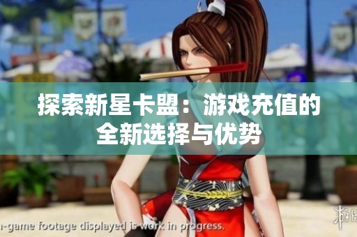 探索新星卡盟：游戏充值的全新选择与优势