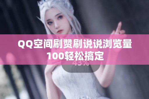 QQ空间刷赞刷说说浏览量100轻松搞定 QQ空间刷赞刷说说浏览量100轻松搞定