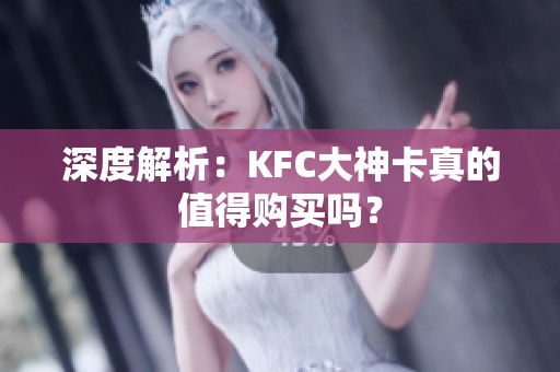 深度解析:KFC大神卡真的值得购买吗? 深度解析:KFC大神卡真的值得购买吗?