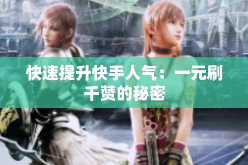 快速提升快手人气：一元刷千赞的秘密