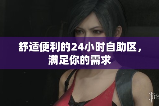 舒适便利的24小时自助区，满足你的需求