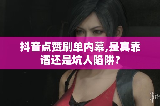 抖音点赞刷单内幕,是真靠谱还是坑人陷阱？