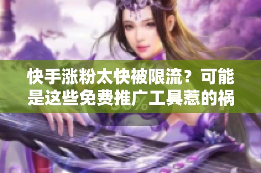 快手涨粉太快被限流?可能是这些免费推广工具惹的祸 快手涨粉太快被限流?可能是这些免费推广工具惹的祸
