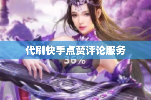 代刷快手点赞评论服务