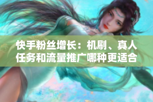 快手粉丝增长：机刷、真人任务和流量推广哪种更适合你