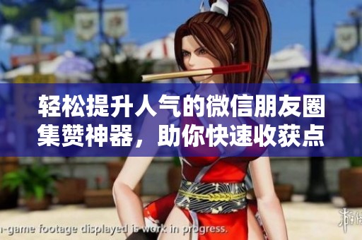 轻松提升人气的微信朋友圈集赞神器,助你快速收获点赞 轻松提升人气的微信朋友圈集赞神器,助你快速收获点赞