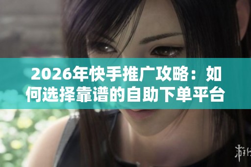 2026年快手推广攻略:如何选择靠谱的自助下单平台? 2026年快手推广攻略:如何选择靠谱的自助下单平台?
